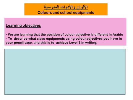 Learning objectives - We are learning that the position of colour adjective is different in Arabic - To describe what class equipments using colour adjectives.