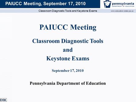 Classroom Diagnostic Tools and Keystone Exams www.education.state.pa.us PAIUCC Meeting, September 17, 2010 PAIUCC Meeting Classroom Diagnostic Tools and.