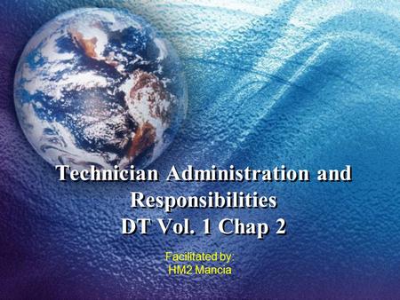 Technician Administration and Responsibilities DT Vol. 1 Chap 2 Facilitated by: HM2 Mancia.