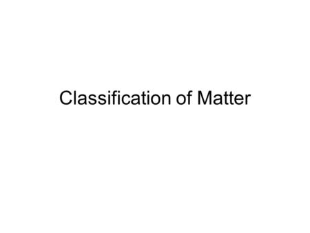 Classification of Matter. What is matter? Anything that occupies space and has mass.