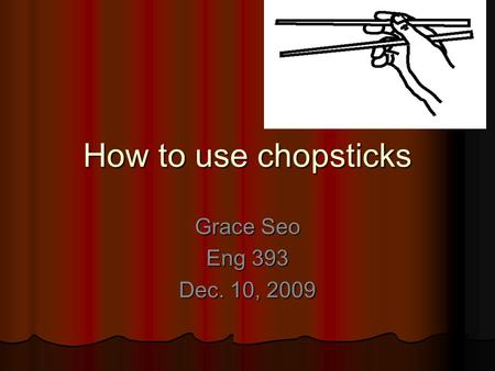 How to use chopsticks Grace Seo Eng 393 Dec. 10, 2009.