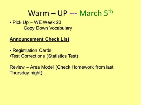 Warm – UP --- March 5 th Pick Up – WE Week 23 Copy Down Vocabulary Announcement Check List Registration Cards Test Corrections (Statistics Test) Review.