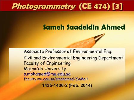 CE 474Dr SaMeH1 Photogrammetry (CE 474) [3] Associate Professor of Environmental Eng. Civil and Environmental Engineering Department Faculty of Engineering.