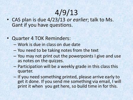 4/9/13 CAS plan is due 4/23/13 or earlier; talk to Ms. Gant if you have questions. Quarter 4 TOK Reminders: – Work is due in class on due date – You need.