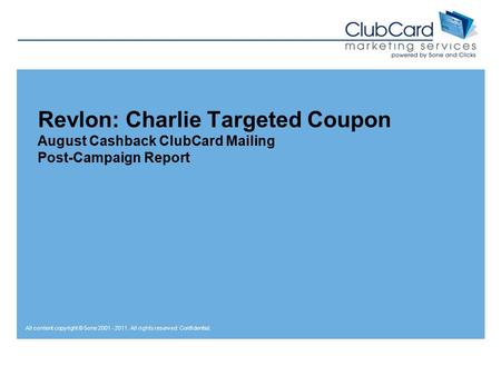 All content copyright © 5one 2001 - 2011. All rights reserved. Confidential. Revlon: Charlie Targeted Coupon August Cashback ClubCard Mailing Post-Campaign.