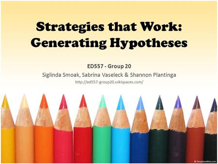 Strategies that Work: Generating Hypotheses ED557 - Group 20 Siglinda Smoak, Sabrina Vaseleck & Shannon Plantinga