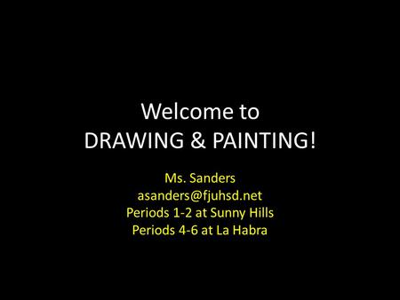 Welcome to DRAWING & PAINTING! Ms. Sanders Periods 1-2 at Sunny Hills Periods 4-6 at La Habra.
