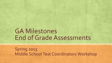 GA Milestones End of Grade Assessments Spring 2015 Middle School Test Coordinators Workshop 1.