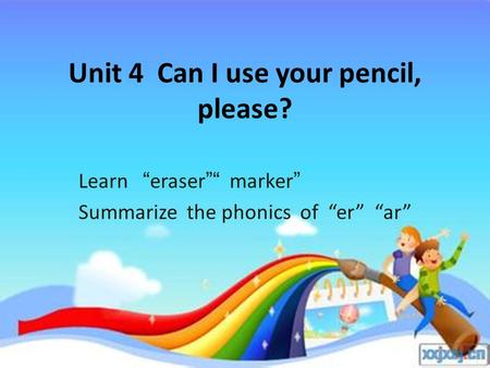 Unit 4 Can I use your pencil, please? Learn “eraser”“ marker” Summarize the phonics of “er” “ar”