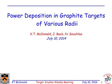 KT McDonald Target Studies Weekly Meeting July 10, 2014 1 Power Deposition in Graphite Targets of Various Radii K.T. McDonald, J. Back, N. Souchlas July.