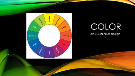 COLOR an ELEMENT of design. THE COLOR WHEEL An illustrative organization of color hues around a circle that shows relationships between primary colors,