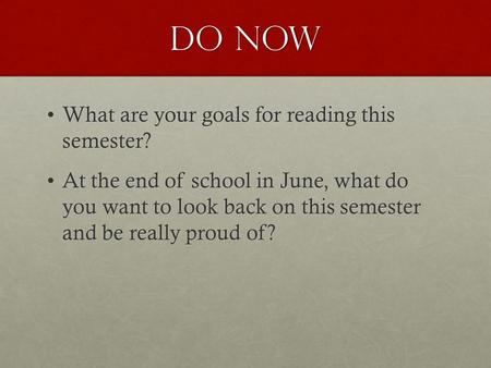 Do Now What are your goals for reading this semester?What are your goals for reading this semester? At the end of school in June, what do you want to look.
