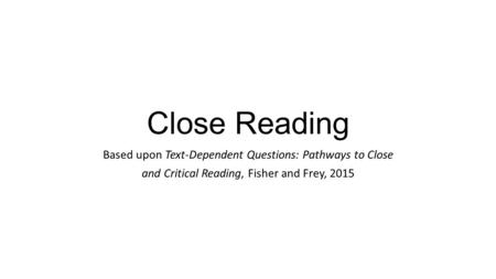 Close Reading Based upon Text-Dependent Questions: Pathways to Close and Critical Reading, Fisher and Frey, 2015.