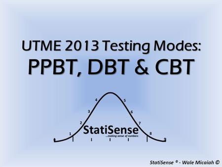 StatiSense ® - Wale Micaiah © UTME 2013 Testing Modes: PPBT, DBT & CBT.