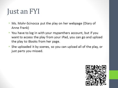 Just an FYI Ms. Mohr-Scinocca put the play on her webpage (Diary of Anne Frank) You have to log in with your mypanthers account, but if you want to access.
