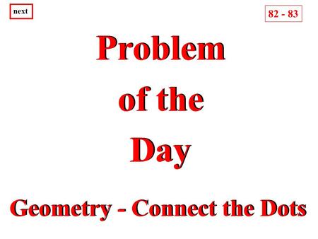 Problem of the Day Problem of the Day next Geometry - Connect the Dots 82 - 83.