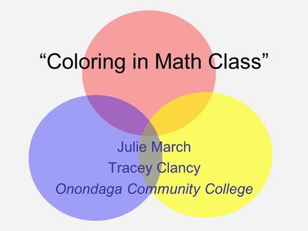 “Coloring in Math Class” Julie March Tracey Clancy Onondaga Community College.