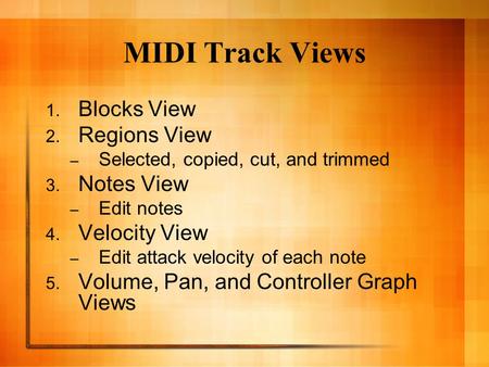 MIDI Track Views 1. Blocks View 2. Regions View – Selected, copied, cut, and trimmed 3. Notes View – Edit notes 4. Velocity View – Edit attack velocity.