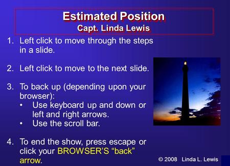 © 2008 Linda L. Lewis 1.Left click to move through the steps in a slide. 2.Left click to move to the next slide. 3.To back up (depending upon your browser):