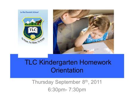 TLC Kindergarten Homework Orientation Thursday September 8 th, 2011 6:30pm- 7:30pm.