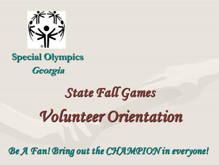 Special Olympics Georgia Be A Fan! Bring out the CHAMPION in everyone! State Fall Games Volunteer Orientation.