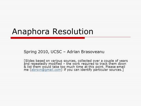Anaphora Resolution Spring 2010, UCSC – Adrian Brasoveanu [Slides based on various sources, collected over a couple of years and repeatedly modified –
