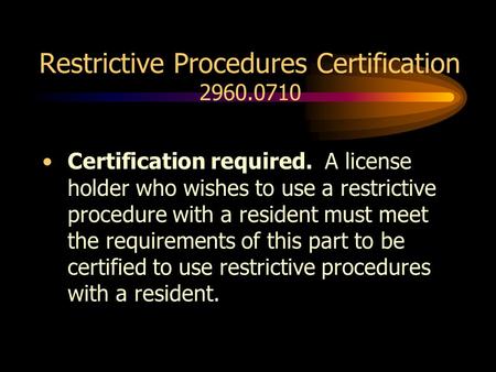 Restrictive Procedures Certification 2960.0710 Certification required. A license holder who wishes to use a restrictive procedure with a resident must.