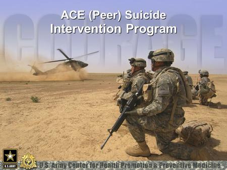 ACE (Peer) Suicide Intervention Program. MCHB-TS-H “Shoulder-To-Shoulder: No Soldier Stands Alone” “ ACE (Peer) Suicide Intervention Program.