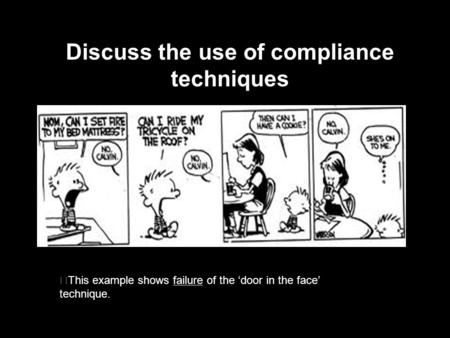 Discuss the use of compliance techniques This example shows failure of the ‘door in the face’ technique.