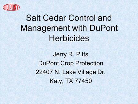 Salt Cedar Control and Management with DuPont Herbicides Jerry R. Pitts DuPont Crop Protection 22407 N. Lake Village Dr. Katy, TX 77450.