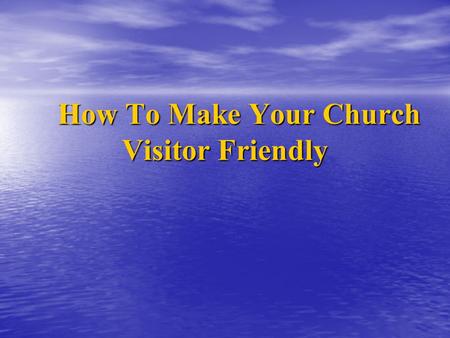 How To Make Your Church Visitor Friendly How To Make Your Church Visitor Friendly.