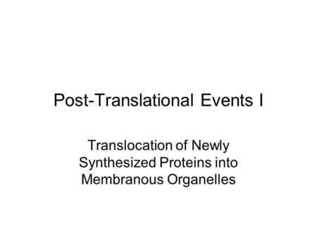 Post-Translational Events I Translocation of Newly Synthesized Proteins into Membranous Organelles.