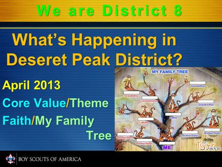 What’s Happening in Deseret Peak District? April 2013 Core Value/Theme Faith/My Family Tree We are District 8.