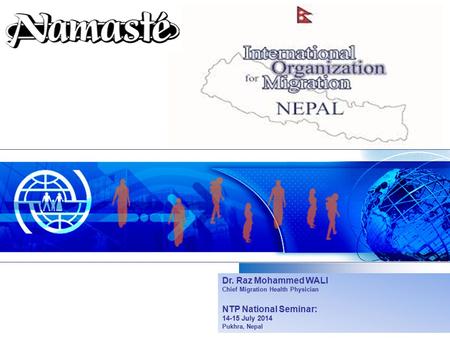 Dr. Raz Mohammed WALI Chief Migration Health Physician NTP National Seminar: 14-15 July 2014 Pukhra, Nepal.