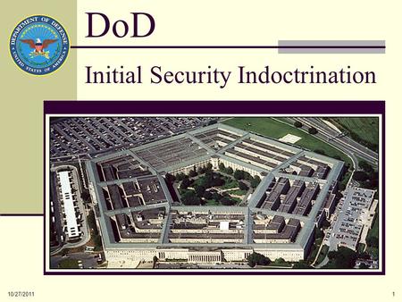 10/27/20111 Initial Security Indoctrination DoD. 10/27/20112 The protection of Government assets, people and property, both classified and controlled.