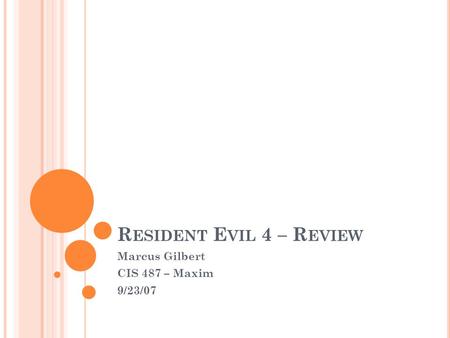R ESIDENT E VIL 4 – R EVIEW Marcus Gilbert CIS 487 – Maxim 9/23/07.