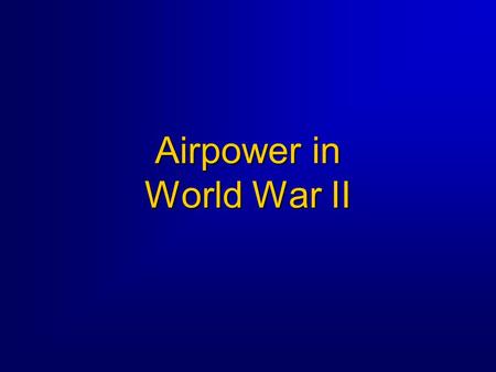 Airpower in World War II. 2 World War II Overview  Three Part Block of Instruction Part 1 -- The US prepares for war, 1939-41 Part 2 -- Airpower in the.