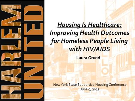 Housing Is Healthcare: Improving Health Outcomes for Homeless People Living with HIV/AIDS New York State Supportive Housing Conference June 9, 2011 Laura.