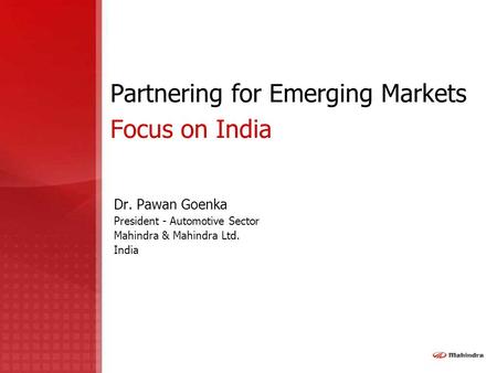 Partnering for Emerging Markets Focus on India Dr. Pawan Goenka President - Automotive Sector Mahindra & Mahindra Ltd. India.