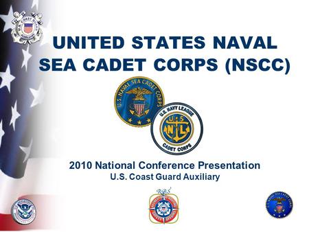 UNITED STATES NAVAL SEA CADET CORPS (NSCC) 2010 National Conference Presentation U.S. Coast Guard Auxiliary.