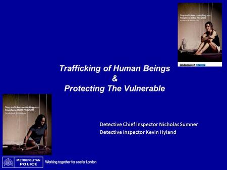 Trafficking of Human Beings & Protecting The Vulnerable Detective Chief Inspector Nicholas Sumner Detective Inspector Kevin Hyland.
