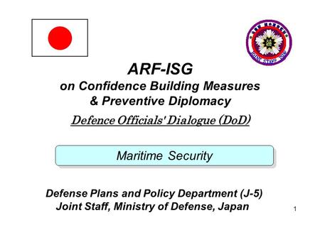JOINT STAFF 1 ARF-ISG on Confidence Building Measures & Preventive Diplomacy Defence Officials' Dialogue (DoD) Maritime Security Defense Plans and Policy.