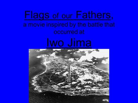 Flags of our Fathers, a movie inspired by the battle that occurred at Iwo Jima.