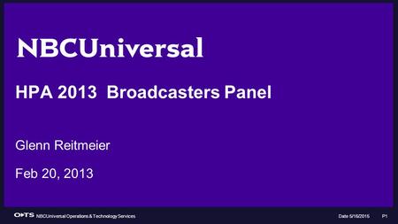 NBCUniversal Operations & Technology Services Date 5/16/2015 P1 HPA 2013 Broadcasters Panel Glenn Reitmeier Feb 20, 2013.