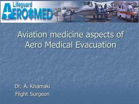 Aviation medicine aspects of Aero Medical Evacuation Dr. A. Khamaki Flight Surgeon.