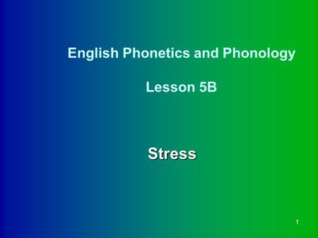 1 English Phonetics and Phonology Lesson 5B Stress.