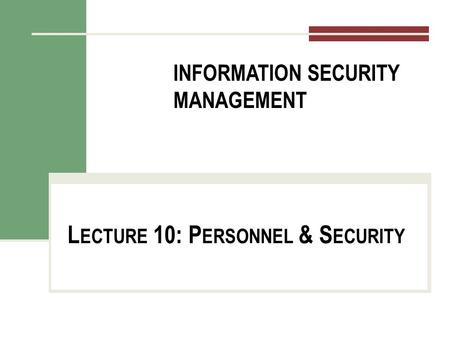 INFORMATION SECURITY MANAGEMENT L ECTURE 10: P ERSONNEL & S ECURITY You got to be careful if you don’t know where you’re going, because you might not get.