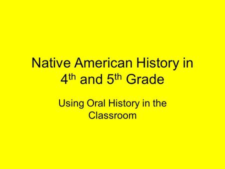 Native American History in 4 th and 5 th Grade Using Oral History in the Classroom.