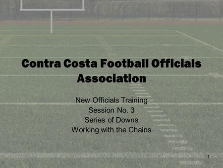1 Contra Costa Football Officials Association New Officials Training Session No. 3 Series of Downs Working with the Chains.