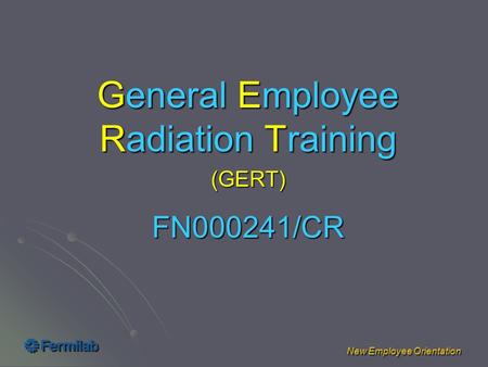 New Employee Orientation FN000241/CR General Employee Radiation Training (GERT)